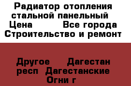 Радиатор отопления стальной панельный › Цена ­ 704 - Все города Строительство и ремонт » Другое   . Дагестан респ.,Дагестанские Огни г.